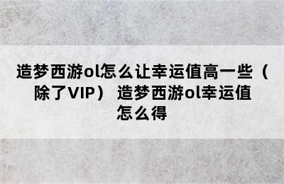 造梦西游ol怎么让幸运值高一些（除了VIP） 造梦西游ol幸运值怎么得